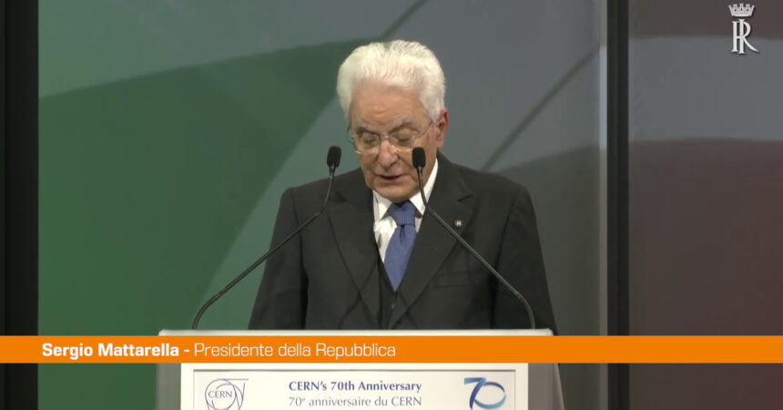 Mattarella “Il Cern costruisce la pace”